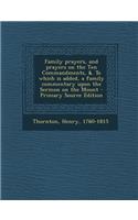 Family Prayers, and Prayers on the Ten Commandments, &. to Which Is Added, a Family Commentary Upon the Sermon on the Mount - Primary Source Edition