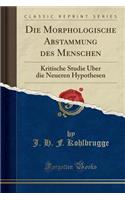 Die Morphologische Abstammung Des Menschen: Kritische Studie Uber Die Neueren Hypothesen (Classic Reprint)