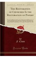 The Restoration of Churches Is the Restoration of Popery: Proved and Illustrated from the Authenticated Publications of the Cambridge Camden Society; A Sermon, Preached in the Parish Church, Cheltenham, on Tuesday, November 5th, 1844