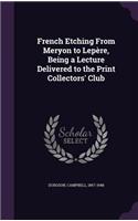 French Etching From Meryon to Lepère, Being a Lecture Delivered to the Print Collectors' Club