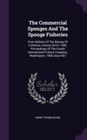 The Commercial Sponges and the Sponge Fisheries: From Bulletin of the Bureau of Fisheries, Volume XXVIII, 1908. Proceedings of the Fourth International Fishery Congress, Washington, 1908, Issue 667