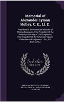 Memorial of Alexander Lyman Holley, C. E., Ll. D.: President of the American Institute of Mining Engineers, Vice-President of the American Society of Civil Engineers, Vice-President of the American S