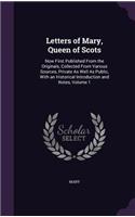 Letters of Mary, Queen of Scots: Now First Published From the Originals, Collected From Various Sources, Private As Well As Public, With an Historical Introduction and Notes, Volume