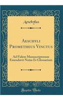 Aeschyli Prometheus Vinctus: Ad Fidem Manuscriptorum Emendavit Notas Et Glossarium (Classic Reprint)
