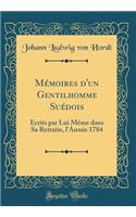 MÃ©moires d'Un Gentilhomme SuÃ©dois: Ã?crits Par Lui MÃ¨me Dans Sa Retraite, l'AnnÃ©e 1784 (Classic Reprint)