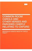 Common-Room Carols and Other Verses and Parodies Chiefly Relating to Oxford