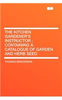 The Kitchen Gardener's Instructor: Containing a Catalogue of Garden and Herb Seed: Containing a Catalogue of Garden and Herb Seed