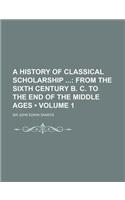 A History of Classical Scholarship (Volume 1); From the Sixth Century B. C. to the End of the Middle Ages