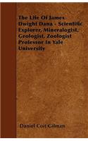 The Life Of James Dwight Dana - Scientific Explorer, Mineralogist, Geologist, Zoologist Professor In Yale University