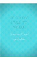 Of Course I Talk To Myself Sometimes I Need Expert Advice: Lined notebook/journal 7X10