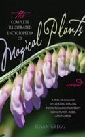 The Complete Illustrated Encyclopedia of Magical Plants: A Practical Guide to Creating Healing, Protection, and Prosperity Using Plants, Herbs, and Flowers: A Practical Guide to Creating Healing, Protection, and Prosperity Using Plants, Herbs, and Flowers