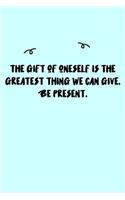 The gift of oneself is the greatest thing we can give. Be present. Journal: A minimalistic Lined Journal / Notebook /Journal /planner/ dairy/ calligraphy Book / lettering book/Gratitude journal/ journal with 120 Pages, 6x9, 