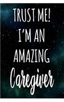 Trust Me! I'm An Amazing Caregiver: The perfect gift for the professional in your life - Funny 119 page lined journal!