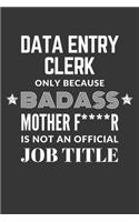 Data Entry Clerk Only Because Badass Mother F****R Is Not An Official Job Title Notebook