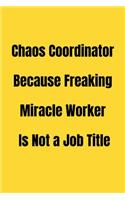 Chaos Coordinator Because Freaking Miracle Worker Is Not a Job Title: Funny Office NoteBook For Coworkers/Women/Men/Boss/Colleagues/Students/Friends.: Lined Notebook / Journal Gift, 120 Pages, 6x9.