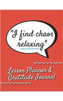 I Find Chaos Relaxing -Said No Teacher Ever Lesson Planner & Gratitude Journal