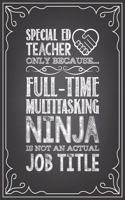 Special Ed Teacher Because Full-Time Multitasking Ninja Is Not an Actual Job Title: journal or notebook with quote- Thank you gift for teachers, teachers appreciation, year end graduation Teacher Gifts Inspirational Quotes