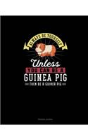 Always Be Yourself Unless You Can Be A Guinea Pig Then Be A Guinea Pig