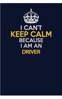 I Can't Keep Calm Because I Am An Driver: Career journal, notebook and writing journal for encouraging men, women and kids. A framework for building your career.