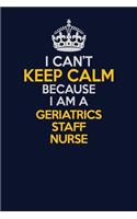 I Can't Keep Calm Because I Am A Geriatrics staff nurse: Career journal, notebook and writing journal for encouraging men, women and kids. A framework for building your career.