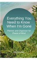 Everything You Need to Know When I'm Gone: Planner and Organizer for Peace of Mind