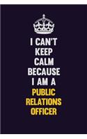 I Can't Keep Calm Because I Am A Public Relations officer: Motivational and inspirational career blank lined gift notebook with matte finish
