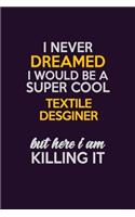 I Never Dreamed I Would Be A Super cool Textile Desginer But Here I Am Killing It: Career journal, notebook and writing journal for encouraging men, women and kids. A framework for building your career.