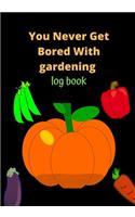 You Never Get Bored With Gardening