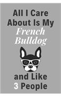 All I Care About Is My French Bulldog And Like 3 People - Pet Notebook/Journal: Funny Pet Notebook/Journal