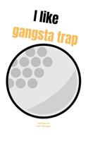 I like gangsta trap