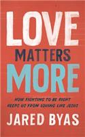 Love Matters More: How Fighting to Be Right Keeps Us from Loving Like Jesus