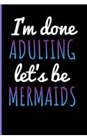 I'm Done Adulting Let's Be Mermaids