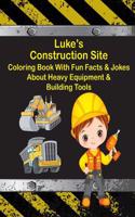 Luke's Construction Site Coloring Book With Fun Facts & Jokes About Heavy Equipment & Building Tools: (Luke Books - Personalized for Luke, the Star of Every Book!)