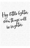 Hey Little Fighter Soon Things Will Be Brighter: A 6x9 Inch Matte Softcover Notebook Journal with 120 Blank Lined Pages and an Uplifting Cover Slogan