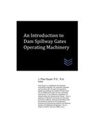 An Introduction to Dam Spillway Gates Operating Machinery: (Dams and Hydroelectric Power Plants)