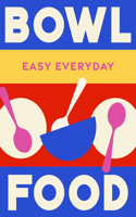 Bowl Food: 180 Simple Triple-Tested Recipes