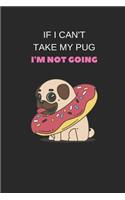 If I Can't Take My Pug I'm Not Going: Funny Pug A5 Journal / Notebook to Write in