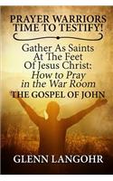 Prayer Warriors Time to Testify! Gather as Saints at the Feet of Jesus Christ