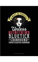 Always Be Yourself Unless You Can Be a Bluetick Coonhound Then Be a Bluetick Coonhound