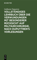 Vollständiges Lehrbuch Über Die Verwundungen Mit Besonderer Rücksicht Auf Militairchirurgie, Nach Dupuytren's Vorlesungen