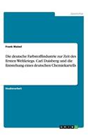 Die Deutsche Farbstoffindustrie Zur Zeit Des Ersten Weltkriegs. Carl Duisberg Und Die Entstehung Eines Deutschen Chemiekartells
