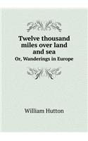 Twelve Thousand Miles Over Land and Sea Or, Wanderings in Europe