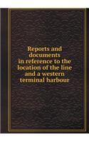 Reports and Documents in Reference to the Location of the Line and a Western Terminal Harbour