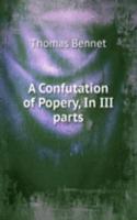 A CONFUTATION OF POPERY IN III PARTS