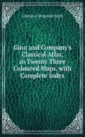 Ginn and Company's Classical Atlas, in Twenty Three Coloured Maps, with Complete Index