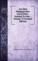 Aus Dem Padagogischen Universitats-Seminar Zu Jena ., Volume 12 (German Edition)