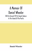 Memoir Of Daniel Wheeler, With An Account Of His Gospel Labours In The Islands Of The Pacific