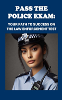 Pasa el Examen de Policía: Tu Camino hacia el Éxito en la Prueba de Aplicación de la Ley: Pass the Police Exam: Your Path to Success on the Law Enforcement Test