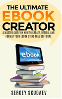 Ultimate eBook Creator: A Master Guide on How to Create, Design, and Format Your eBook Using Free Software