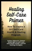 Healing Self-Care Primer: How To Create a DIY Self-Care Health & Healing Program.